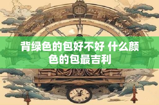 背绿色的包好不好 什么颜色的包最吉利