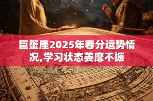 巨蟹座2025年春分运势情况,学习状态萎靡不振