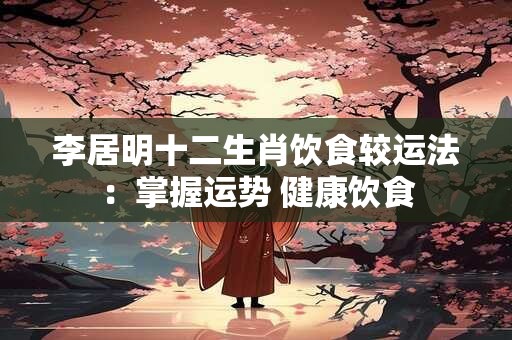 李居明十二生肖饮食较运法:掌握运势 健康饮食 李居明十二生肖饮食较运法:掌握运势 健康饮食