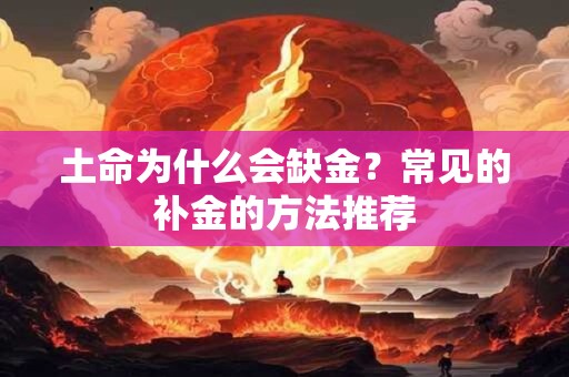 土命为什么会缺金？常见的补金的方法推荐