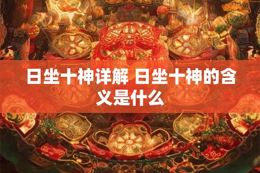 日坐十神详解 日坐十神的含义是什么