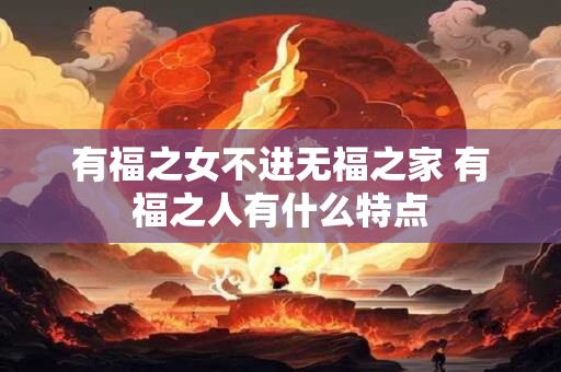 有福之女不进无福之家 有福之人有什么特点