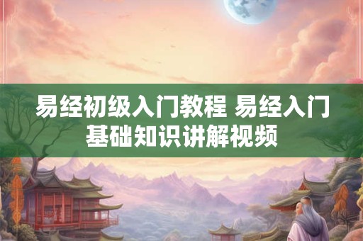 易经初级入门教程 易经入门基础知识讲解视频