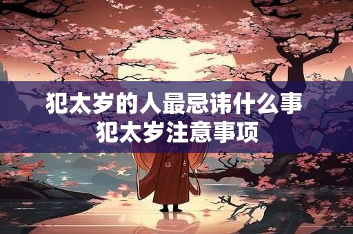 犯太岁的人最忌讳什么事 犯太岁注意事项