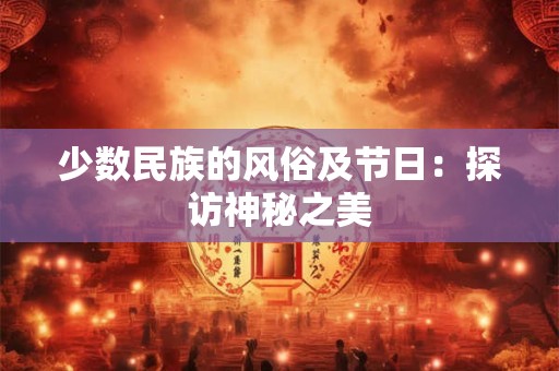 少数民族的风俗及节日：探访神秘之美
