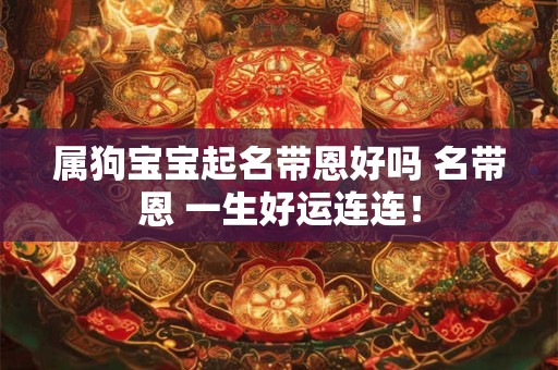属狗宝宝起名带恩好吗 名带恩 一生好运连连！