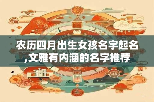 农历四月出生女孩名字起名,文雅有内涵的名字推荐
