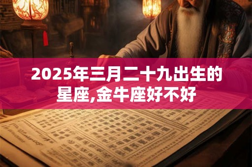 2025年三月二十九出生的星座,金牛座好不好