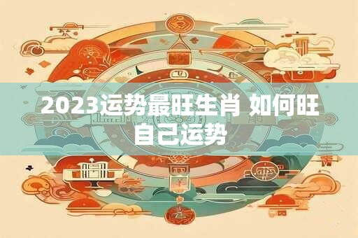 2026运势最旺生肖 如何旺自己运势