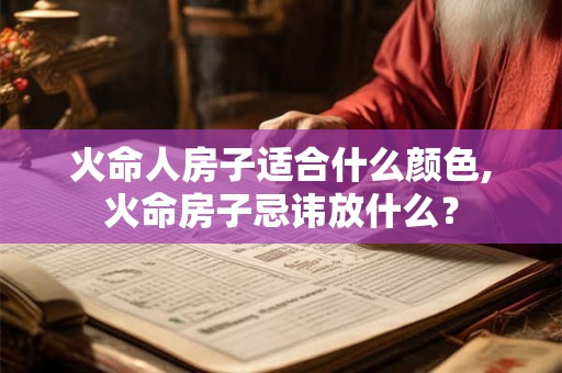 火命人房子适合什么颜色,火命房子忌讳放什么？