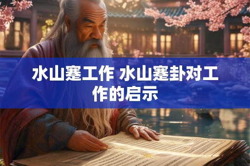水山蹇工作 水山蹇卦对工作的启示