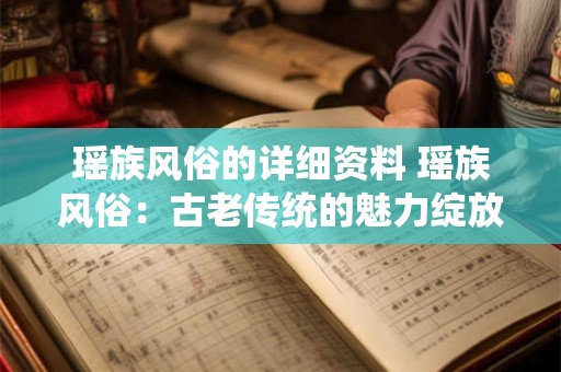 瑶族风俗的详细资料 瑶族风俗：古老传统的魅力绽放