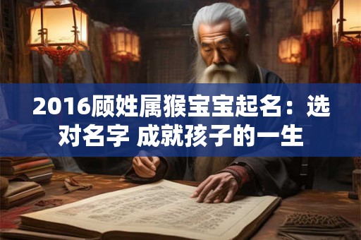 2016顾姓属猴宝宝起名：选对名字 成就孩子的一生