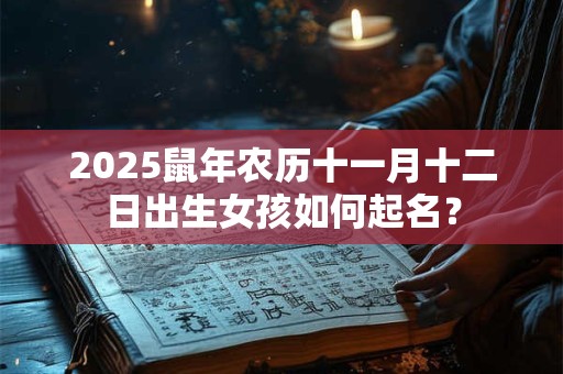 2025鼠年农历十一月十二日出生女孩如何起名？