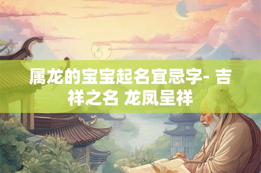 属龙的宝宝起名宜忌字- 吉祥之名 龙凤呈祥