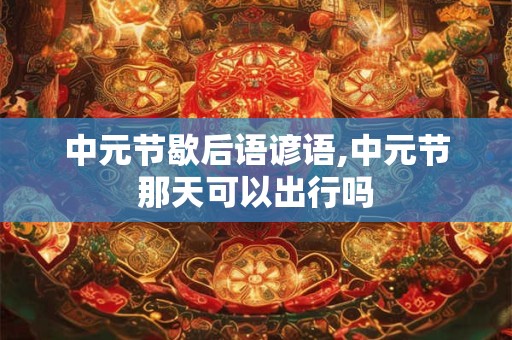 中元节歇后语谚语,中元节那天可以出行吗