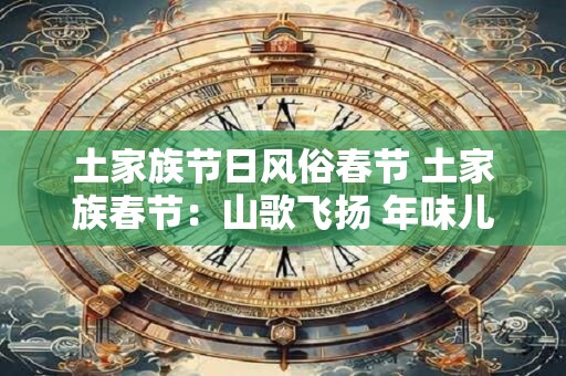 土家族节日风俗春节 土家族春节：山歌飞扬 年味儿浓烈