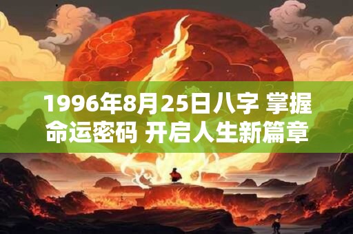 1996年8月25日八字 掌握命运密码 开启人生新篇章！