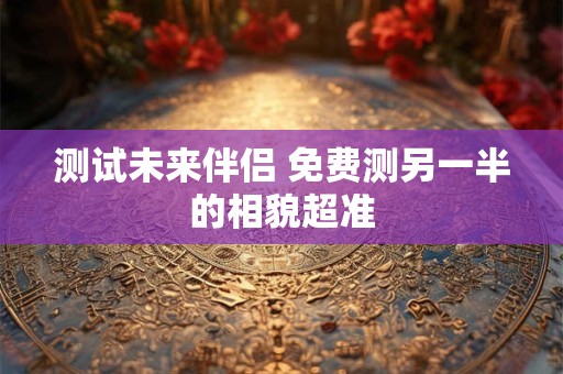 测试未来伴侣 免费测另一半的相貌超准