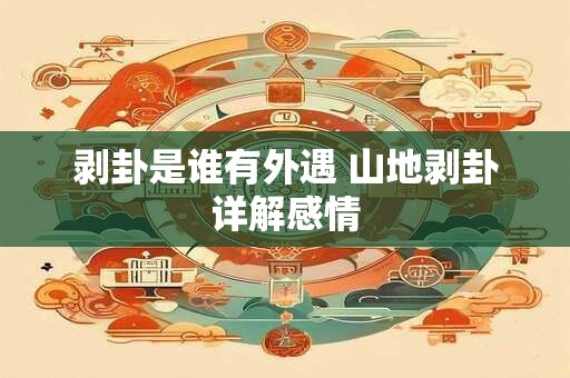剥卦是谁有外遇 山地剥卦详解感情 剥卦是谁有外遇 山地剥卦详解感情