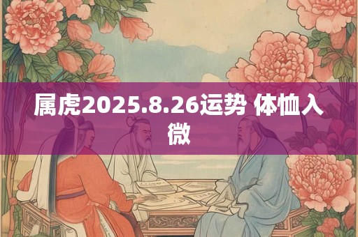 属虎2025.8.26运势 体恤入微