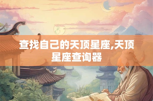 查找自己的天顶星座,天顶星座查询器