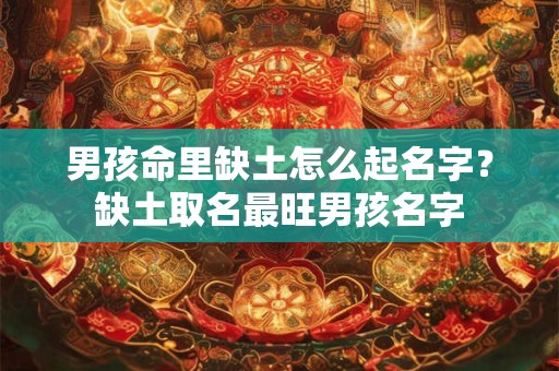 男孩命里缺土怎么起名字？缺土取名最旺男孩名字