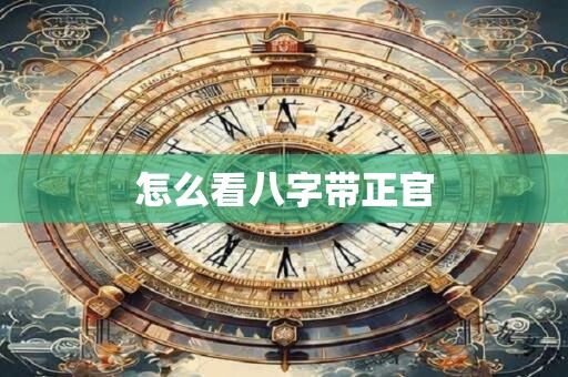 怎么看八字带正官