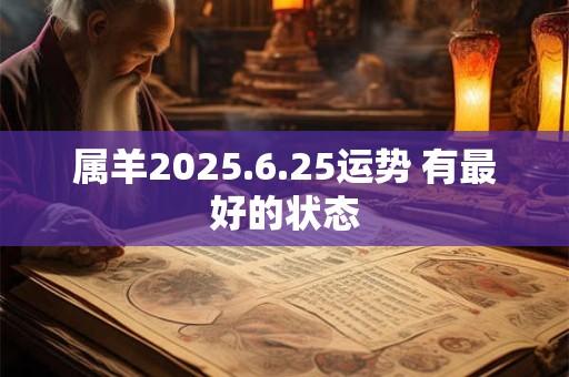 属羊2025.6.25运势 有最好的状态