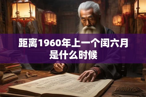 距离1960年上一个闰六月是什么时候