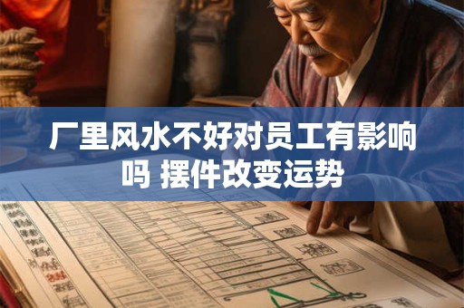 厂里风水不好对员工有影响吗 摆件改变运势