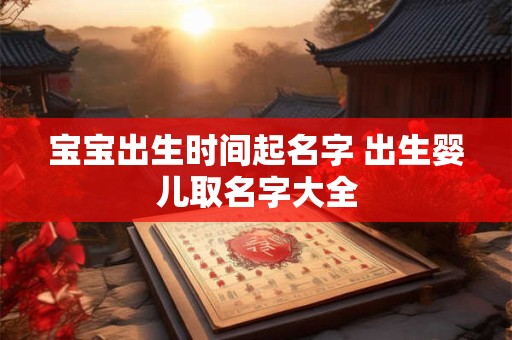 宝宝出生时间起名字 出生婴儿取名字大全