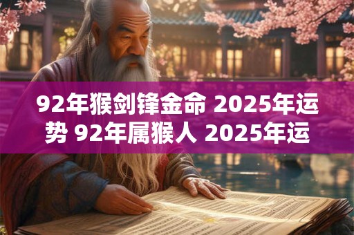 92年猴剑锋金命 2025年运势 92年属猴人 2025年运气好不好
