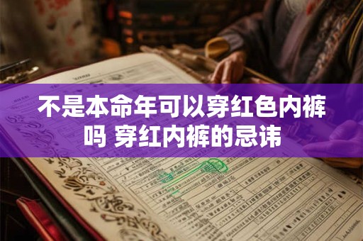 不是本命年可以穿红色内裤吗 穿红内裤的忌讳