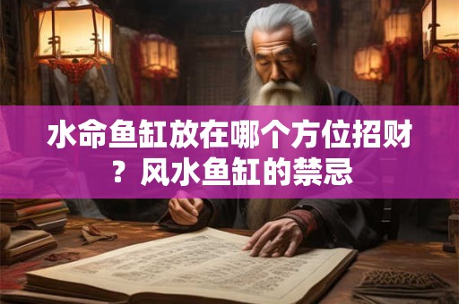 水命鱼缸放在哪个方位招财？风水鱼缸的禁忌