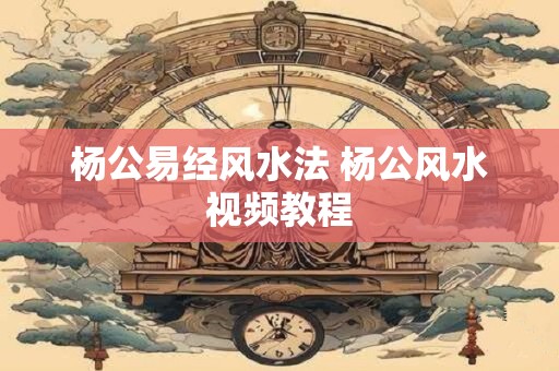 杨公易经风水法 杨公风水视频教程