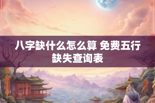 八字缺什么怎么算 免费五行缺失查询表