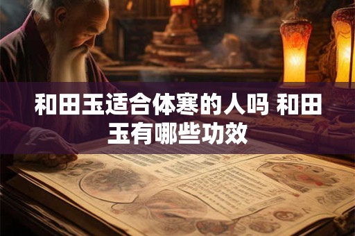和田玉适合体寒的人吗 和田玉有哪些功效