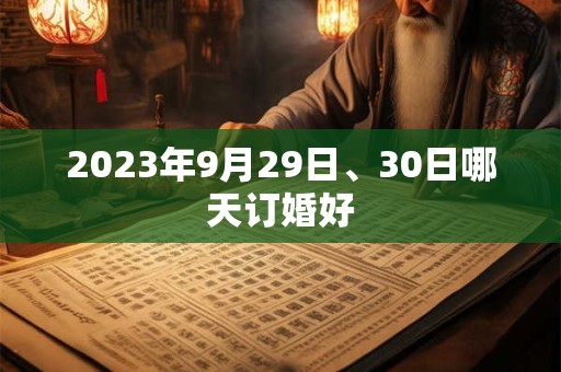 2023年9月29日、30日哪天订婚好