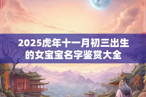 2025虎年十一月初三出生的女宝宝名字鉴赏大全