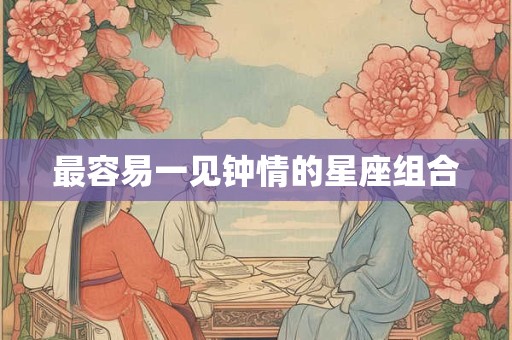 最容易一见钟情的星座组合