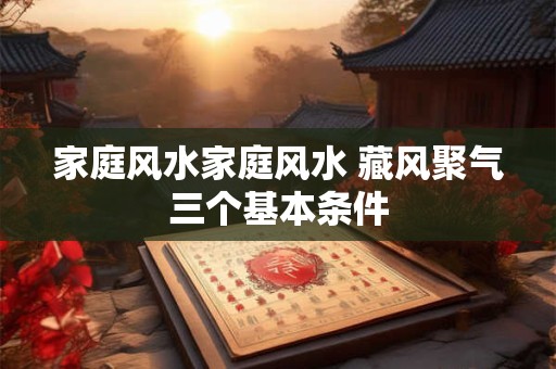 家庭风水家庭风水 藏风聚气三个基本条件