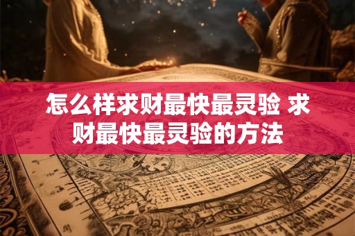 怎么样求财最快最灵验 求财最快最灵验的方法