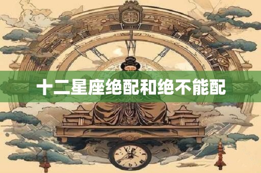 十二星座绝配和绝不能配
