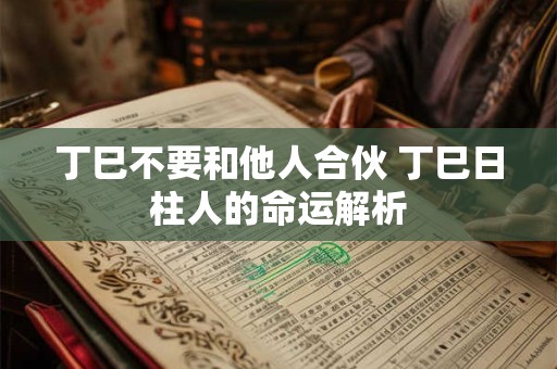 丁巳不要和他人合伙 丁巳日柱人的命运解析