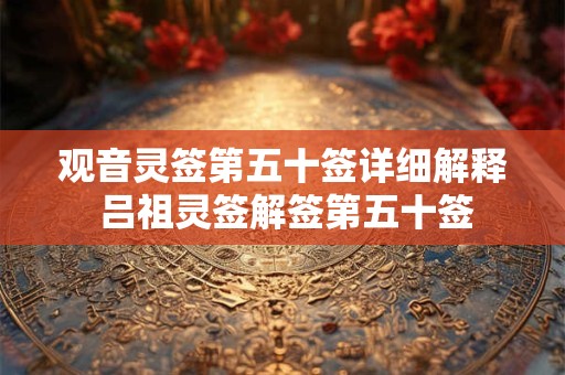 观音灵签第五十签详细解释 吕祖灵签解签第五十签
