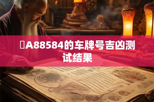 滬A88584的车牌号吉凶测试结果