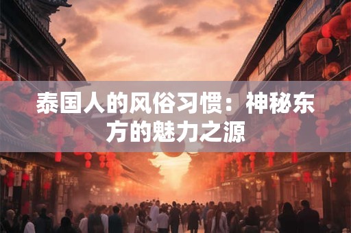 泰国人的风俗习惯：神秘东方的魅力之源