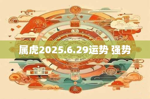 属虎2025.6.29运势 强势
