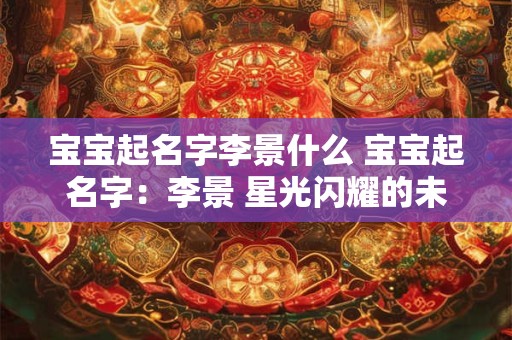 宝宝起名字李景什么 宝宝起名字：李景 星光闪耀的未来之星